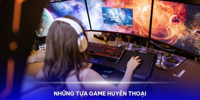 Những tựa game huyền thoại, hấp dẫn mọi game thủ