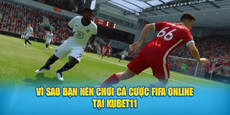 Vì sao bạn nên chơi cá cược FIFA online tại Kubet11?