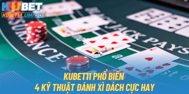 KUBET11 phổ biến 4 kỹ thuật đánh Xì Dách cực hay